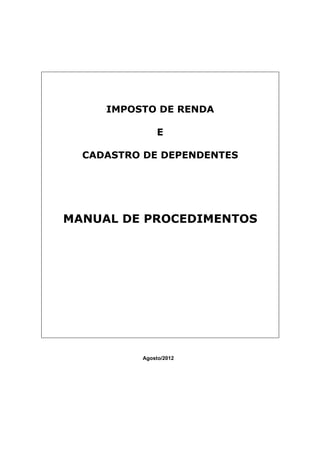 IMPOSTO DE RENDA
E
CADASTRO DE DEPENDENTES
MANUAL DE PROCEDIMENTOS
Agosto/2012
 