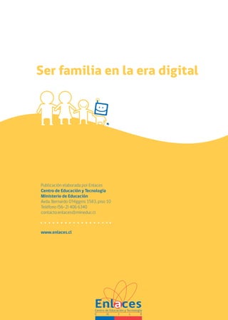 Publicación elaborada por Enlaces
Centro de Educación y Tecnología
Ministerio de Educación
Avda. Bernardo O’Higgins 1583, piso 10
Teléfono (56-2) 406 6340
contacto.enlaces@mineduc.cl



www.enlaces.cl
 