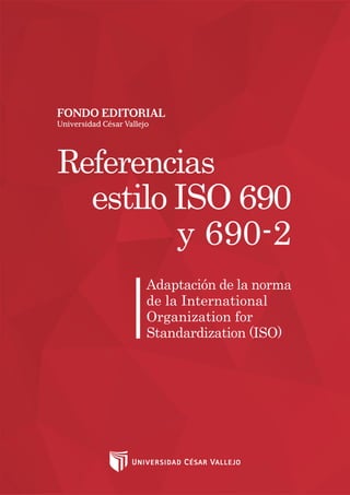 ReferenciasEstiloISO690y690-2FONDOEDITORIALUCV
1
Adaptación de la norma
de la International
Organization for
Standardization (ISO)
Referencias
estilo ISO 690
y 690-2
 