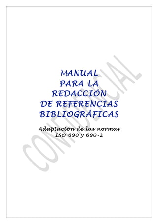 MANUAL 
PARA LA 
REDACCIÓN 
DE REFERENCIAS 
BIBLIOGRÁFICAS 
Adaptación de las normas 
ISO 690 y 690-2 
 