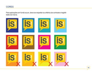 15 
CORES 
Para aplicações em fundo ecuro, deve-se respeitar os critérios de contraste e legibili-dade 
da marca. 
 