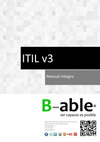 ITIL v3
Manual íntegro
Biable Management, Excellence and Innovation
Calle Imagen 8, 6ºB, 41003 Sevilla
hola@biable.es
955 195 962
www.biable.es
 