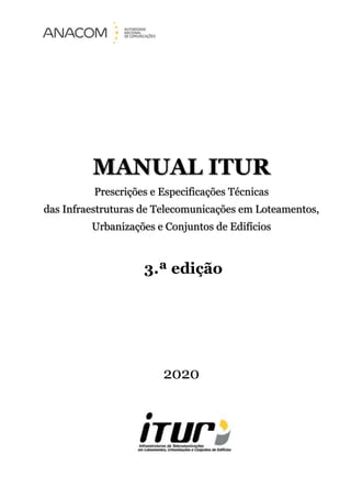 MANUAL ITUR
Prescrições e Especificações Técnicas
das Infraestruturas de Telecomunicações em Loteamentos,
Urbanizações e Conjuntos de Edifícios
3.ª edição
2020
 