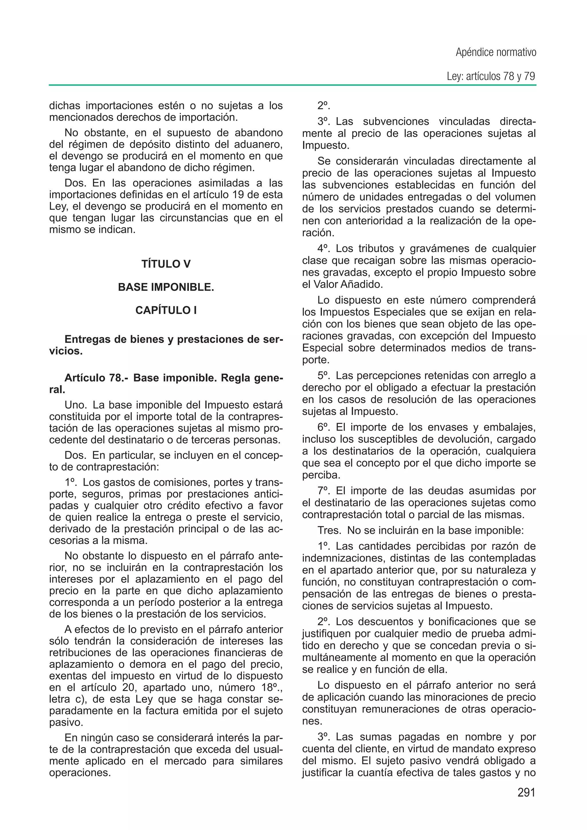 Apéndice normativo

                                                                                     Ley: artículos 78 y 79

dichas importaciones estén o no sujetas a los             2º. 
mencionados derechos de importación.                      3º.  Las subvenciones vinculadas directa-
   No obstante, en el supuesto de abandono            mente al precio de las operaciones sujetas al
del régimen de depósito di