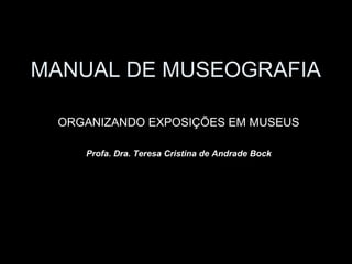 MANUAL DE MUSEOGRAFIA
ORGANIZANDO EXPOSIÇÕES EM MUSEUS
Profa. Dra. Teresa Cristina de Andrade Bock
 