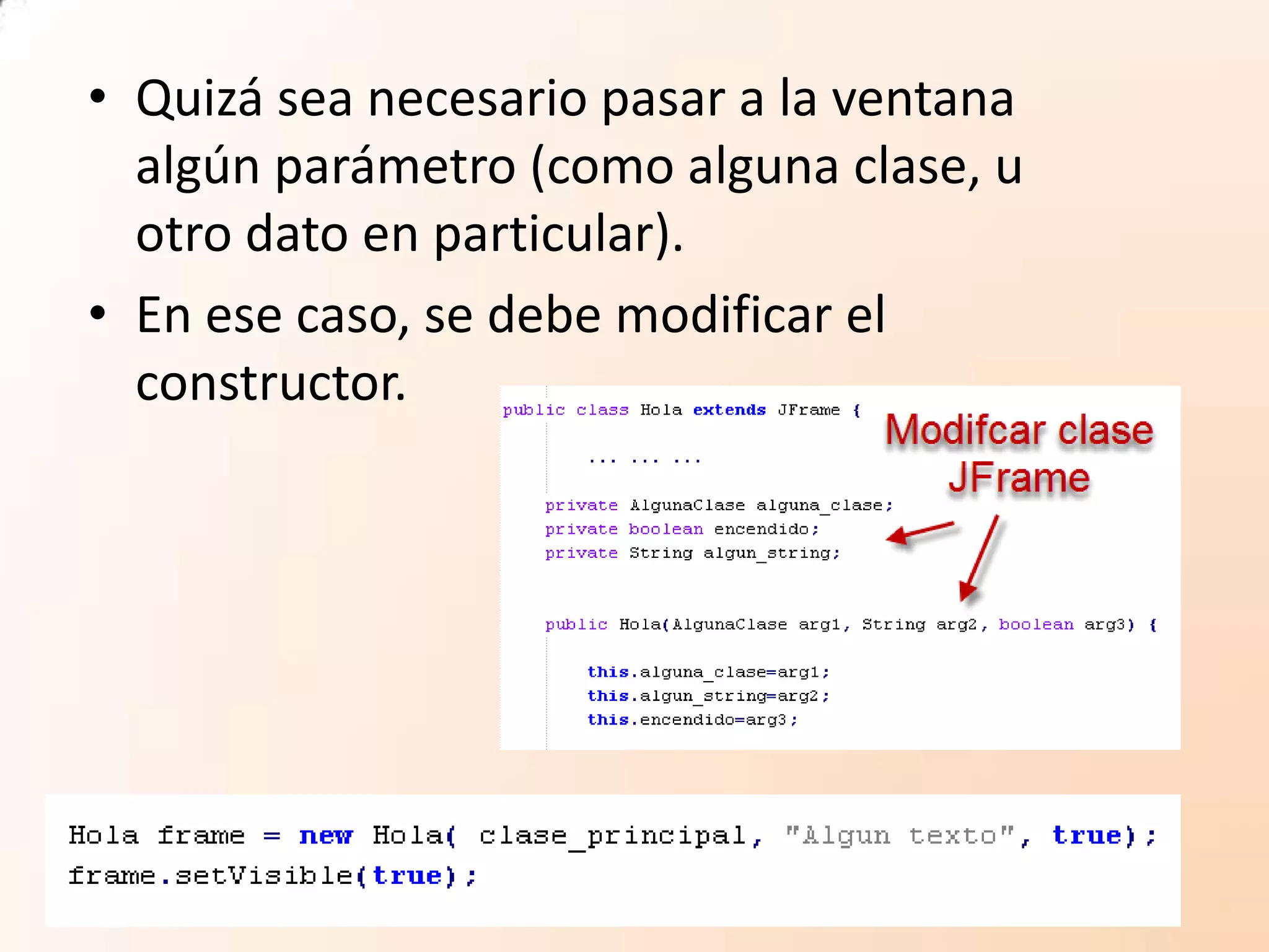 • Quizá sea necesario pasar a la ventana
algún parámetro (como alguna clase, u
otro dato en particular).
• En ese caso, se debe modificar el
constructor.
 