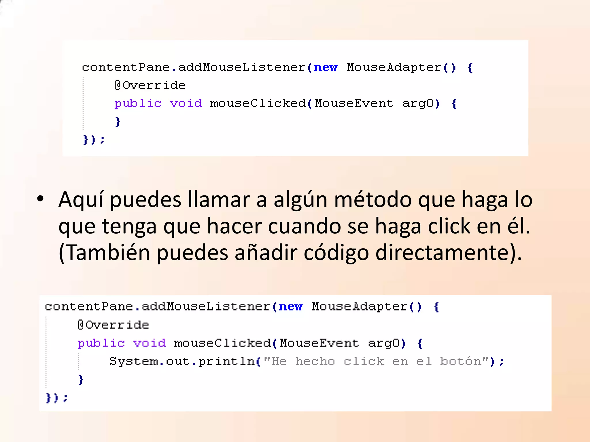 • Aquí puedes llamar a algún método que haga lo
que tenga que hacer cuando se haga click en él.
(También puedes añadir código directamente).
 