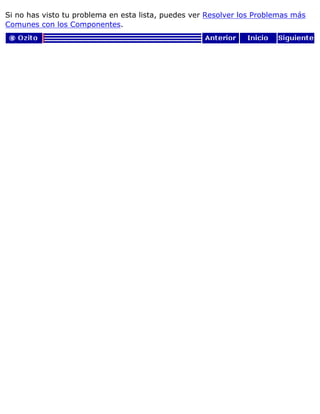 Si no has visto tu problema en esta lista, puedes ver Resolver los Problemas más
Comunes con los Componentes.
 