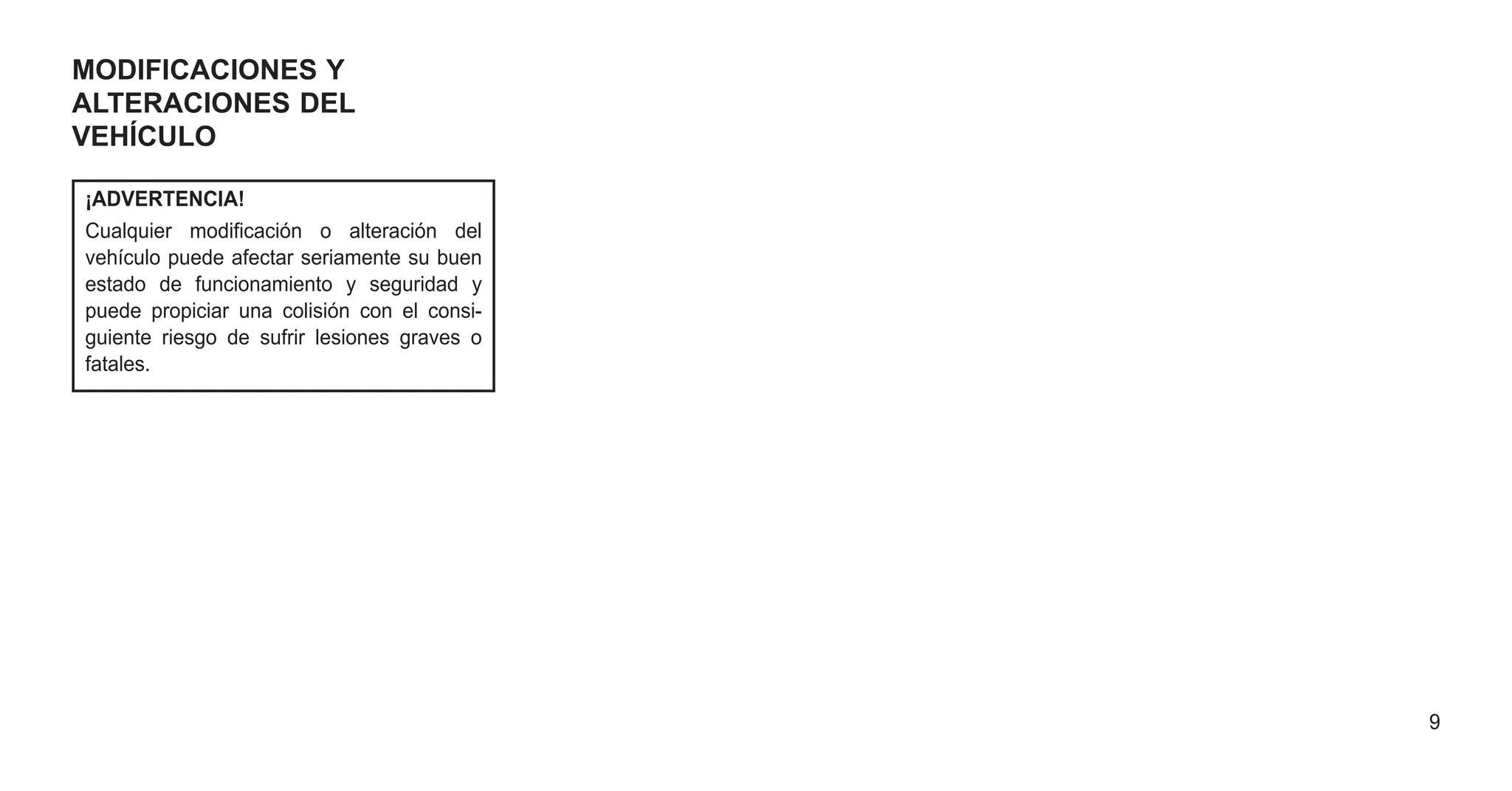 MODIFICACIONES Y
ALTERACIONES DEL
VEHÍCULO
¡ADVERTENCIA!
Cualquier modificación o alteración del
vehículo puede afectar seriamente su buen
estado de funcionamiento y seguridad y
puede propiciar una colisión con el consi-
guiente riesgo de sufrir lesiones graves o
fatales.
9
 
