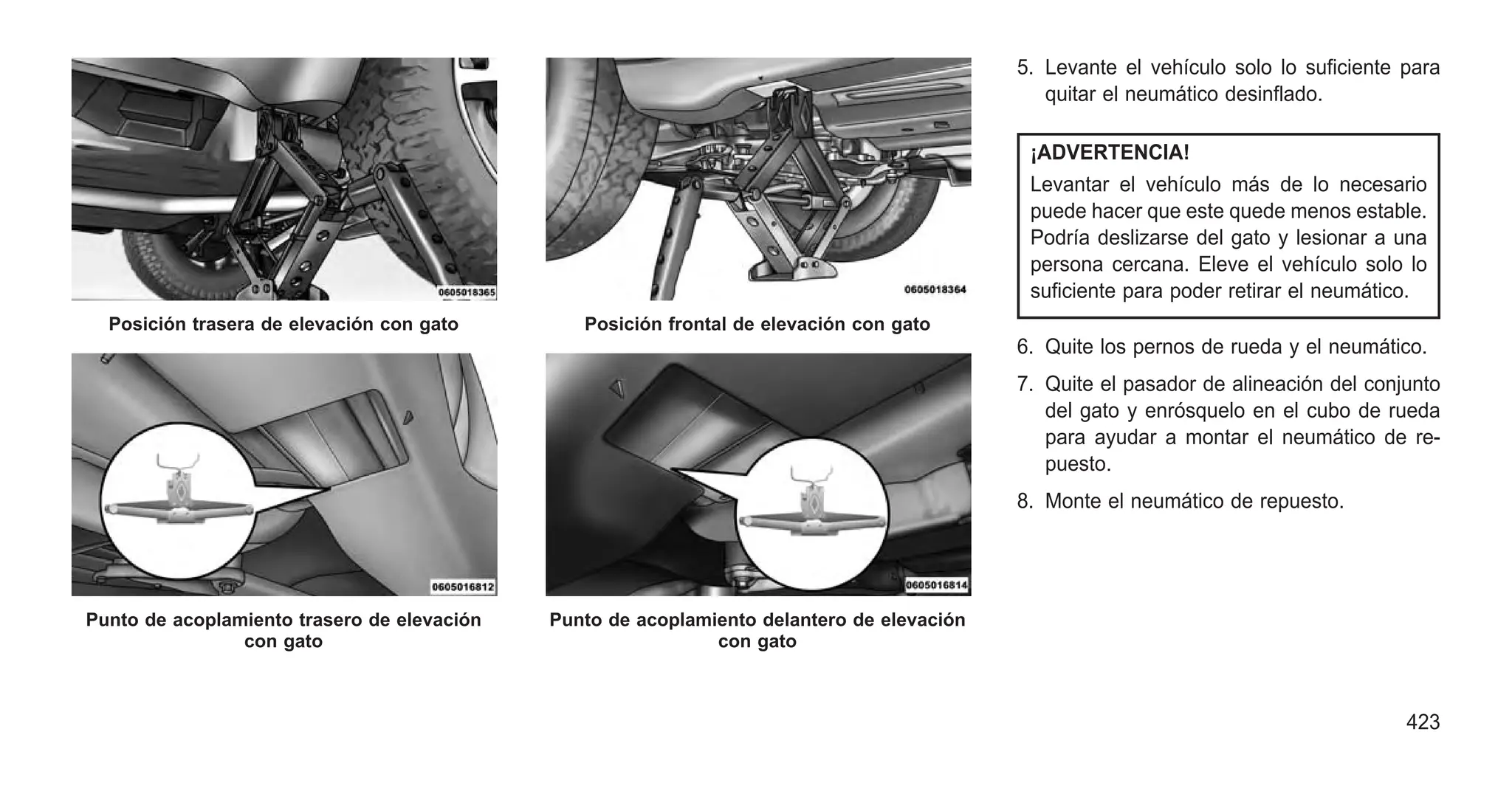 5. Levante el vehículo solo lo suficiente para
quitar el neumático desinflado.
¡ADVERTENCIA!
Levantar el vehículo más de lo necesario
puede hacer que este quede menos estable.
Podría deslizarse del gato y lesionar a una
persona cercana. Eleve el vehículo solo lo
suficiente para poder retirar el neumático.
6. Quite los pernos de rueda y el neumático.
7. Quite el pasador de alineación del conjunto
del gato y enrósquelo en el cubo de rueda
para ayudar a montar el neumático de re-
puesto.
8. Monte el neumático de repuesto.
Posición trasera de elevación con gato
Punto de acoplamiento trasero de elevación
con gato
Posición frontal de elevación con gato
Punto de acoplamiento delantero de elevación
con gato
423
 
