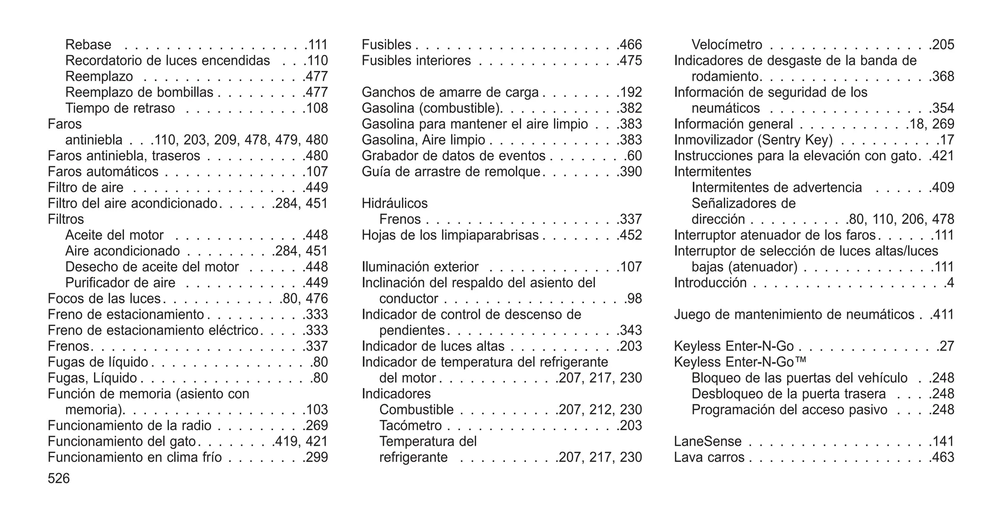 Rebase . . . . . . . . . . . . . . . . . .111
Recordatorio de luces encendidas . . .110
Reemplazo . . . . . . . . . . . . . . . .477
Reemplazo de bombillas . . . . . . . . .477
Tiempo de retraso . . . . . . . . . . . .108
Faros
antiniebla . . .110, 203, 209, 478, 479, 480
Faros antiniebla, traseros . . . . . . 
