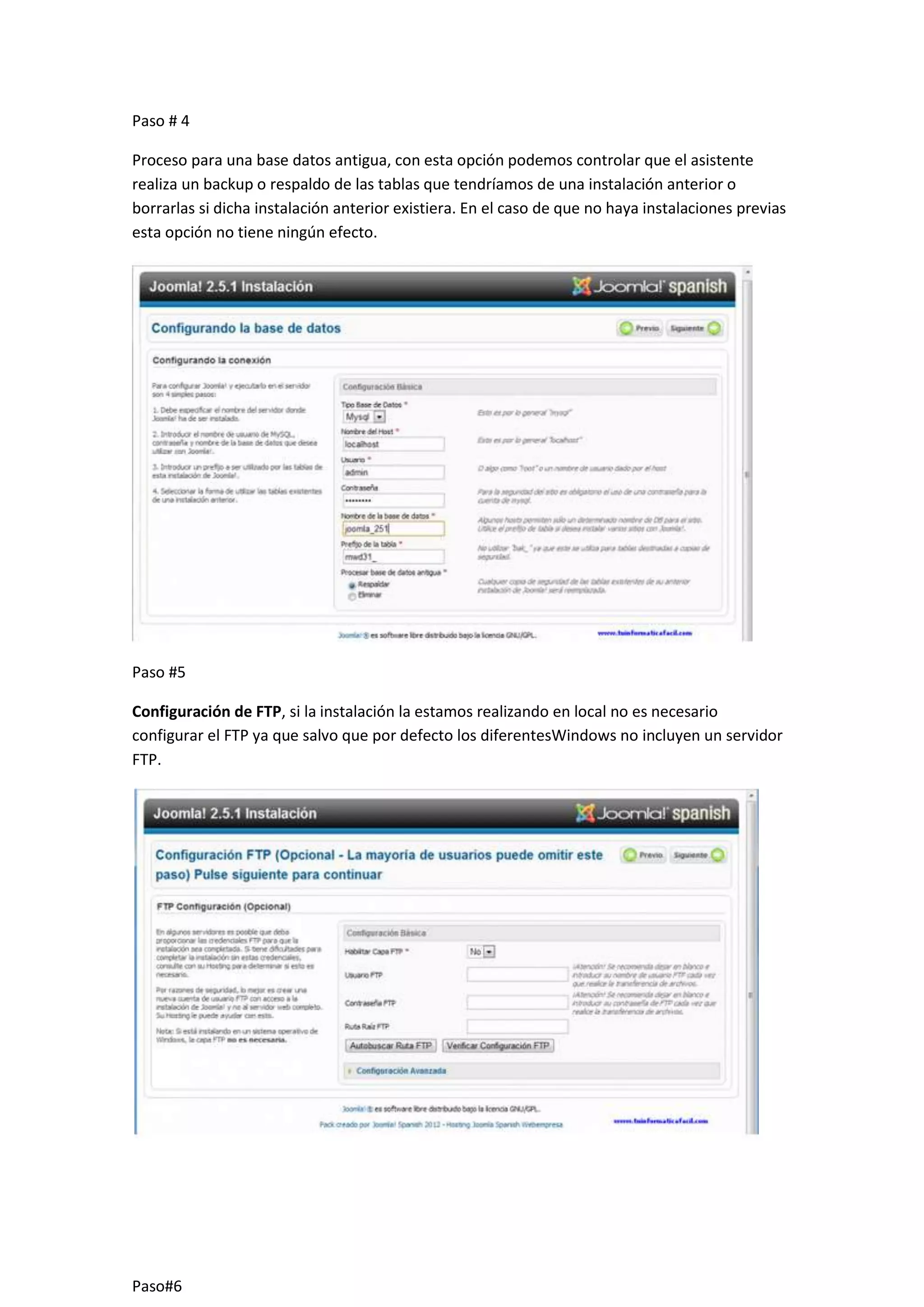 Paso # 4
Proceso para una base datos antigua, con esta opción podemos controlar que el asistente
realiza un backup o respaldo de las tablas que tendríamos de una instalación anterior o
borrarlas si dicha instalación anterior existiera. En el caso de que no haya instalaciones previas
esta opción no tiene ningún efecto.
Paso #5
Configuración de FTP, si la instalación la estamos realizando en local no es necesario
configurar el FTP ya que salvo que por defecto los diferentesWindows no incluyen un servidor
FTP.
Paso#6
 