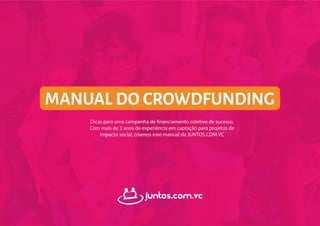 manual do crowdfunding
Dicas para uma campanha de financiamento coletivo de sucesso.
Com mais de 3 anos de experiência em captação para projetos de
impacto social, criamos este manual da JUNTOS.COM.VC
 