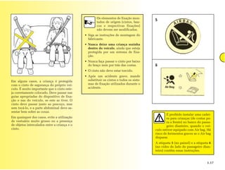 Os elementos de fixação mon-
                                                      tados de origem (cintos, ban-
                                                                                         5
                                                      cos e respectivas fixações)
                                                      não devem ser modificados.
                                              • Siga as instruções de montagem do
                                                fabricante.
                                              • Nunca deixe uma criança sozinha
                                                dentro do veículo, ainda que esteja
                                                protegida por um sistema de fixa-
                                                ção.
                                              • Nunca faça passar o cinto por baixo
                                                do braço nem por trás das costas.        6
                                              • O cinto não deve estar torcido.
                                              • Após um acidente grave, mande
Em alguns casos, a criança é protegida          substituir os cintos e todos os siste-
com o cinto de segurança do próprio veí-        mas de fixação utilizados durante o
culo. É muito importante que o cinto este-      acidente.
ja corretamente colocado. Deve passar nas
guias apropriadas do dispositivo de fixa-
ção e nas do veículo, se este as tiver. O
cinto deve passar junto ao pescoço, mas
sem tocá-lo, e a parte abdominal deve as-
sentar bem sobre as coxas.
                                                                                                 É proibido instalar uma cadei-
Em quaisquer dos casos, evite a utilização                                                       ra para crianças (de costas pa-
de vestuário muito grosso ou a presença                                                          ra a frente) no banco do passa-
de objetos intercalados entre a criança e o                                                      geiro dianteiro, quando o veí-
cinto.                                                                                   culo estiver equipado com Air bag. Há
                                                                                         risco de ferimentos graves se o Air bag
                                                                                         disparar.
                                                                                         A etiqueta 5 (no painel) e a etiqueta 6
                                                                                         (no vidro do lado do passageiro dian-
                                                                                         teiro) contêm essas instruções.


                                                                                                                             1.17
 