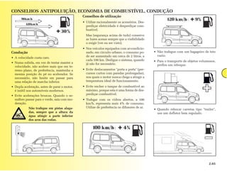 CONSELHOS ANTIPOLUIÇÃO, ECONOMIA DE COMBUSTÍVEL, CONDUÇÃO
                                              Conselhos de utilização
                                              • Utilize racionalmente os acessórios. Des-
                                                perdiçar eletricidade é desperdiçar com-
                                                bustível.
                                                Mas (segurança acima de tudo) conserve
                                                as luzes acesas sempre que a visibilidade
                                                o exigir (ver ou ser visto).
                                              • Nos veículos equipados com ar-condicio-
Condução                                        nado, em circuito urbano, o consumo po-      • Não trafegue com um bagageiro de teto
                                                de ser aumentado em cerca de 2 litros, a       vazio.
• A velocidade custa caro.
                                                cada 100 km. Desligue o sistema, quando      • Para o transporte de objetos volumosos,
• Numa subida, em vez de tentar manter a        já não for necessário.
  velocidade, não acelere mais que em te-                                                      prefira um reboque.
  rreno plano, de preferência, mantenha a     • Evite deslocamentos "porta a porta" (per-
  mesma posição do pé no acelerador. Se         cursos curtos com paradas prolongadas),
  necessário, não hesite em passar para         nos quais o motor nunca chega a atingir a
  uma relação de marcha inferior.               temperatura ideal de funcionamento.
• Dupla aceleração, antes de parar o motor,   • Evite encher o tanque de combustível ao
  é inútil nos automóveis modernos.             máximo, porque esta é uma forma de des-
• Evite acelerações bruscas. Quando o se-       perdiçar combustível.
  máforo passar para o verde, saia com mo-    • Trafegar com os vidros abertos, a 100
  deração.                                      km/h, representa mais 4% de consumo.
            Não trafegue em pistas alaga-       Utilize de preferência os difusores de ar.
                                                                                             • Quando rebocar carretas tipo "trailer",
            das, sempre que a altura da                                                        use um defletor bem regulado.
            água atingir a parte inferior
            dos aros das rodas.




                                                                                                                                 2.05
 