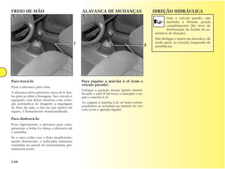 FREIO DE MÃO                                      ALAVANCA DE MUDANÇAS                             DIREÇÃO HIDRÁULICA
                                                                                                           Com o veículo parado, não
                                                                                                           matenha a direção girada
                                                                                                           completamente (há risco de
                                                                                                           deterioração da bomba de as-
                                                                                                   sistência de direção).
                                                                                                   Não desligue o motor em descida e, de
                                              1                                                    modo geral, ao circular (supressão da
                                                                                               2   assistência).




Para travá-lo:                                    Para engatar a marcha à ré (com o
                                                  veículo parado)
Puxe a alavanca para cima.
                                                  Coloque a posição neutra (ponto morto),
A alavanca deve percorrer cerca de 6 den-         levante o anel 2 até tocar a manopla e en-
tes para se obter a frenagem. Seu veículo é       gate a marcha à ré.
equipado com freios traseiros com corre-
ção automática de desgaste; a regulagem           Ao engatar a marcha à ré, as luzes corres-
                                                  pondentes se acendem na traseira do veí-
do freio de mão, a não ser por motivo de
                                                  culo (com a ignição ligada).
reparo, é formalmente desaconselhada.

Para destravá-lo:
Puxe ligeiramente a alavanca para cima,
pressione o botão 1 e desça a alavanca até
o assoalho.
Se o carro rodar com o freio insuficiente-
mente destravado, o indicador luminoso
vermelho no painel de instrumentos per-
manecerá aceso.



2.08
 