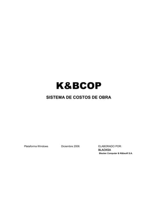 K&BCOP
SISTEMA DE COSTOS DE OBRA
Plataforma Windows Diciembre 2006 ELABORADO POR:
BLACKSA
Blacker Computer & K&bsoft S.A.
 