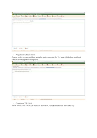 • Pengaturan Catatan Pasien
Catatan pasien berupa notifikasi terhadap pasien tertentu, jika Yes berarti diaktifkan notifikasi
catatan tersebut pada saat registrasi
• Pengaturan TNI POLRI
Untuk rumah sakit TNI POLRI menu ini diaktifkan, kalau bukan berarti di buat No saja
 