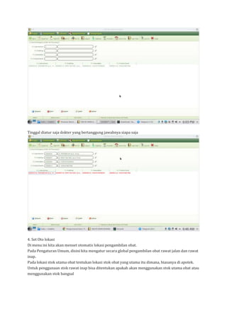 Tinggal diatur saja dokter yang bertanggung jawabnya siapa saja
4. Set Oto lokasi
Di menu ini kita akan menset otomatis lokasi pengambilan obat.
Pada Pengaturan Umum, disini kita mengatur secara global pengambilan obat rawat jalan dan rawat
inap.
Pada lokasi stok utama obat tentukan lokasi stok obat yang utama itu dimana, biasanya di apotek.
Untuk penggunaan stok rawat inap bisa ditentukan apakah akan menggunakan stok utama obat atau
menggunakan stok bangsal
 