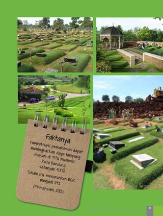 Faktanyarumputisasi pemakaman dapat
meningkatkan daya tampungmakam di TPU MusliminKota Bandungsebanyak 41.87%.Selain itu, menurunkan BCRmenjadi 24%
(Firmansam, 2012).
41KOTA HIJAU - Menyatukan Harapan, Langkah, dan Aksi Bersama
 