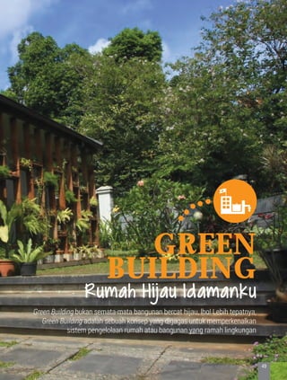 Green
Building
Green Building bukan semata-mata bangunan bercat hijau, lho! Lebih tepatnya,
Green Building adalah sebuah konsep yang digagas untuk memperkenalkan
sistem pengelolaan rumah atau bangunan yang ramah lingkungan
Rumah Hijau Idamanku
49KOTA HIJAU - Menyatukan Harapan, Langkah, dan Aksi Bersama
 