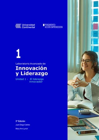 1
Laboratorio Avanzado de
Innovación
y Liderazgo
Unidad 1 - El liderazgo
innovador
3ra
Edición
Juan Diego Calisto
Mary Ann Lynch
 