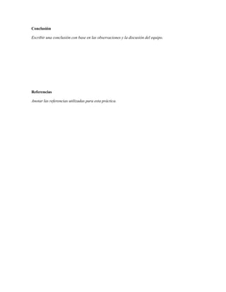 Conclusión

Escribir una conclusión con base en las observaciones y la discusión del equipo.




Referencias

Anotar las referencias utilizadas para esta práctica.
 