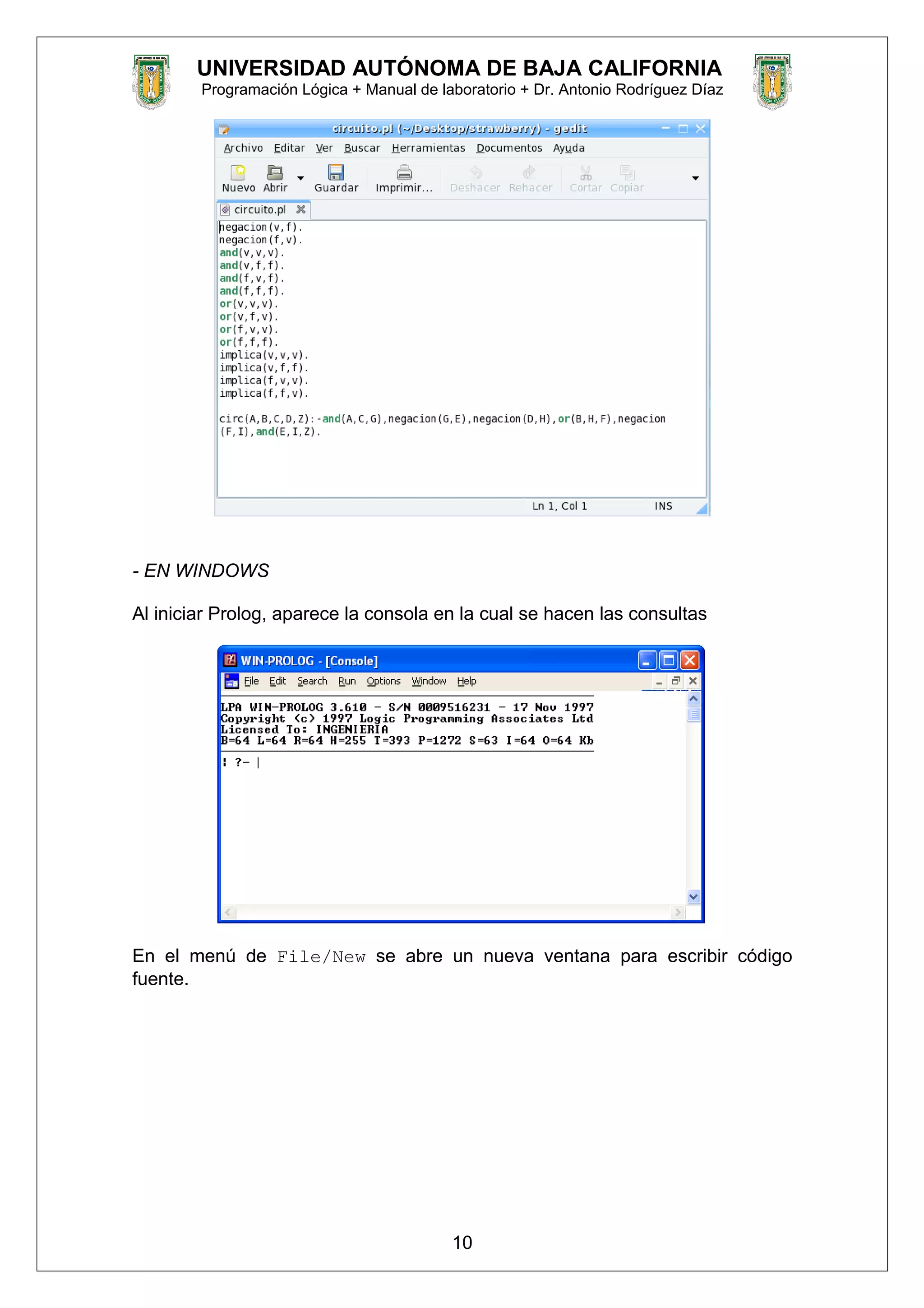 UNIVERSIDAD AUTÓNOMA DE BAJA CALIFORNIA
Programación Lógica + Manual de laboratorio + Dr. Antonio Rodríguez Díaz
- EN WINDOWS
Al iniciar Prolog, aparece la consola en la cual se hacen las consultas
En el menú de File/New se abre un nueva ventana para escribir código
fuente.
10
 