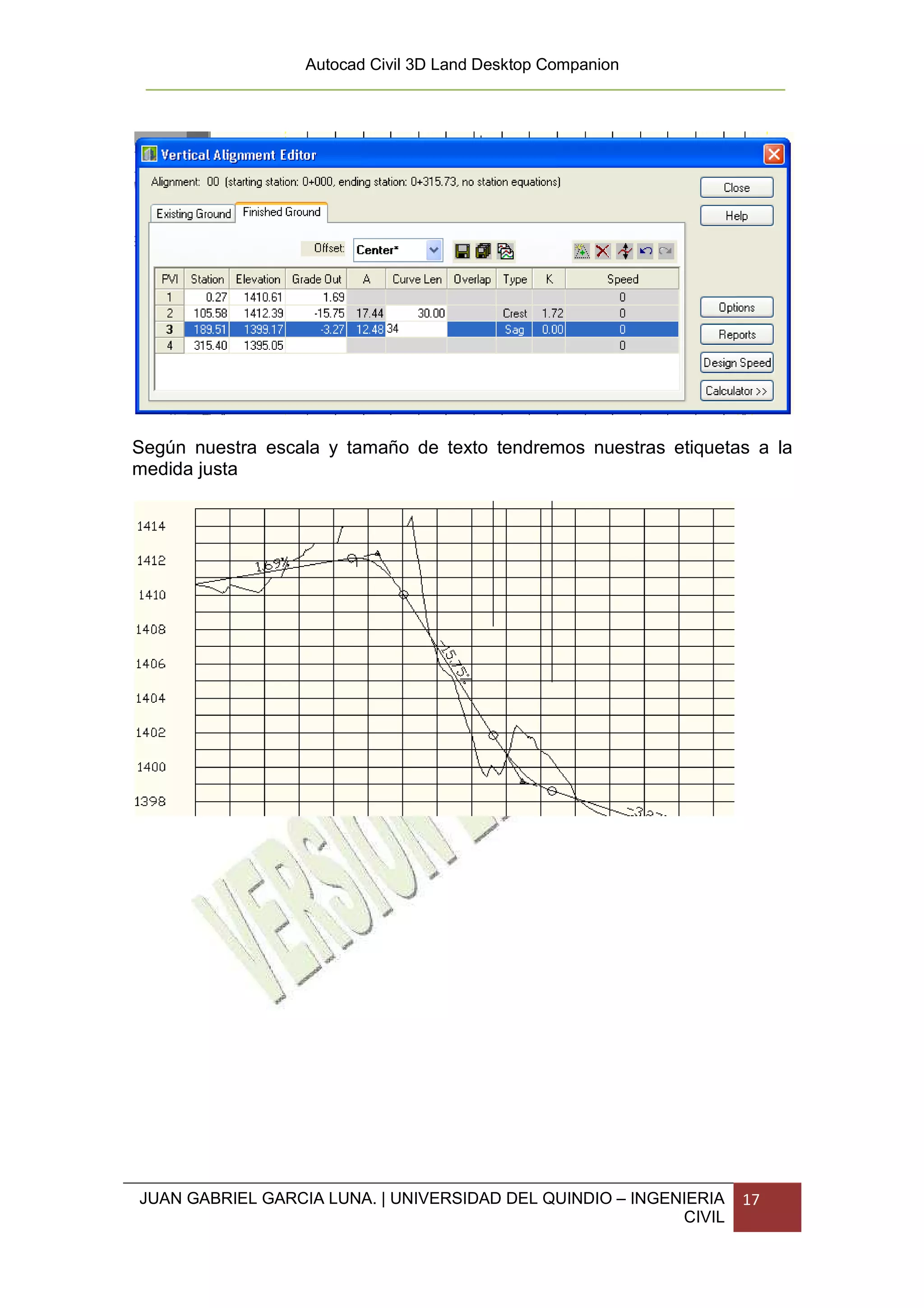 Autocad Civil 3D Land Desktop Companion




Según nuestra escala y tamaño de texto tendremos nuestras etiquetas a la
medida justa




JUAN GABRIEL GARCIA LUNA. | UNIVERSIDAD DEL QUINDIO – INGENIERIA   17
                                                           CIVIL
 