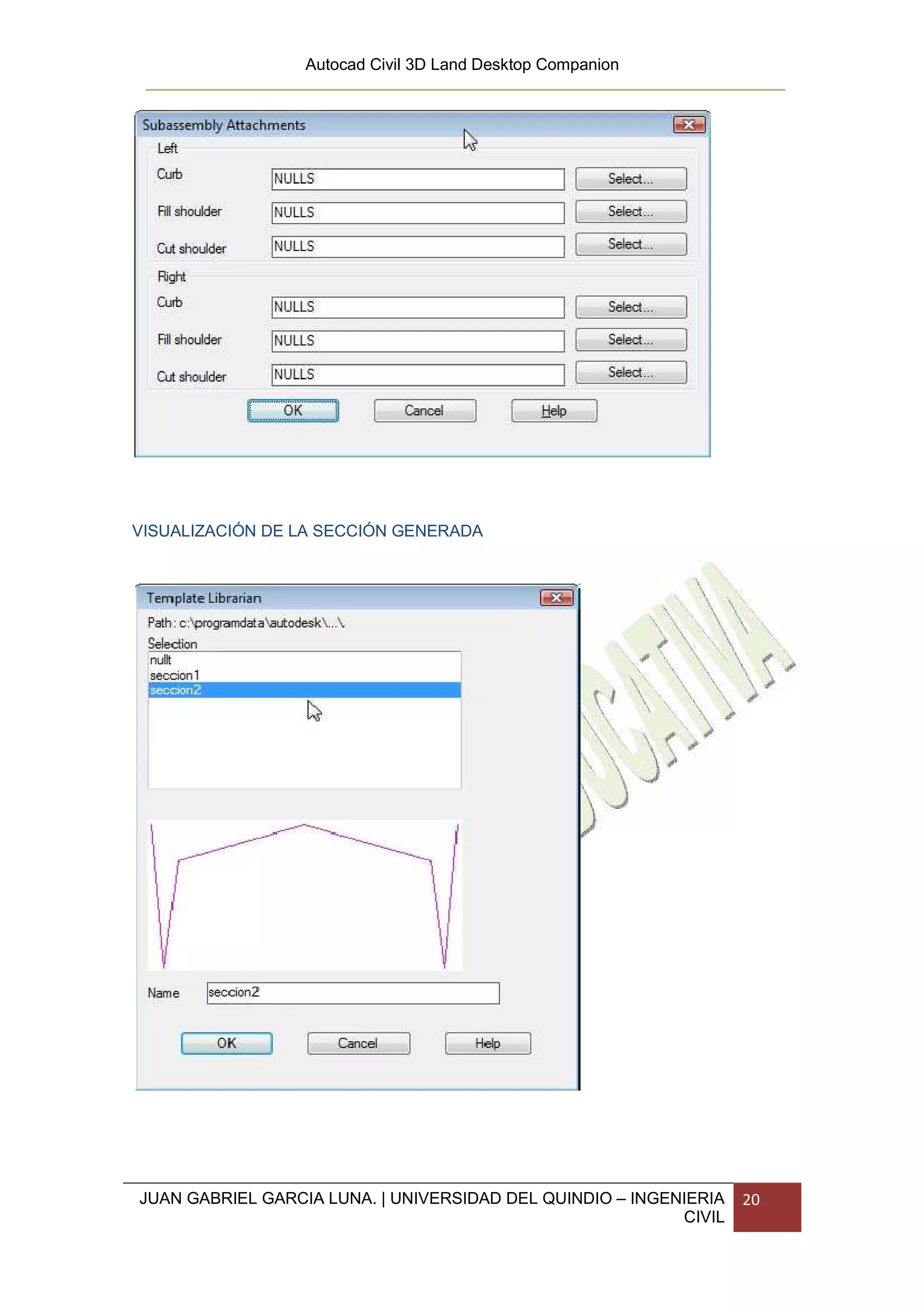 Autocad Civil 3D Land Desktop Companion




VISUALIZACIÓN DE LA SECCIÓN GENERADA




JUAN GABRIEL GARCIA LUNA. | UNIVERSIDAD DEL QUINDIO – INGENIERIA   20
                                                           CIVIL
 