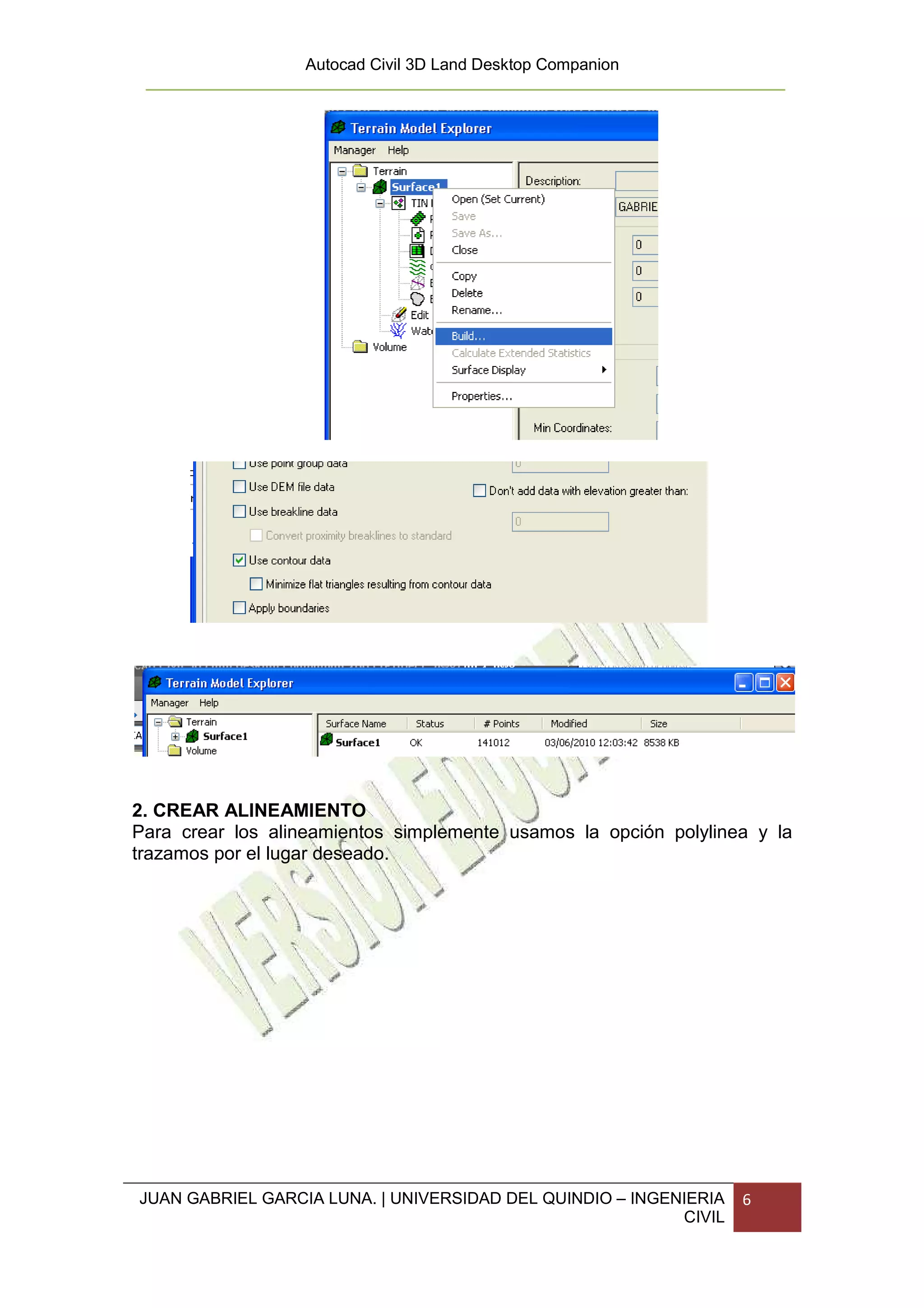 Autocad Civil 3D Land Desktop Companion




2. CREAR ALINEAMIENTO
Para crear los alineamientos simplemente usamos la opción polylinea y la
trazamos por el lugar deseado.




JUAN GABRIEL GARCIA LUNA. | UNIVERSIDAD DEL QUINDIO – INGENIERIA   6
                                                           CIVIL
 