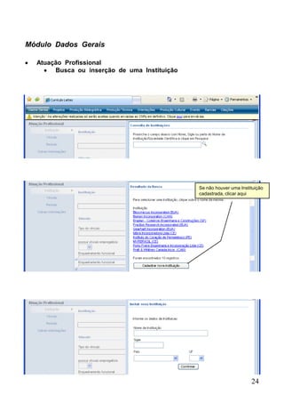 Módulo Dados Gerais

  Atuação Profissional
       Busca ou inserção de uma Instituição




                                              Se não houver uma Instituição
                                              cadastrada, clicar aqui




                                                                     24
 