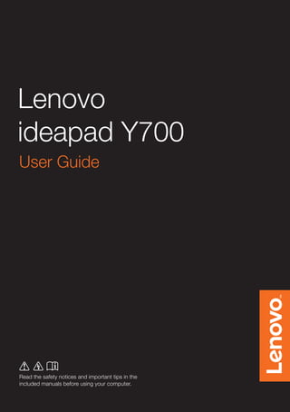 Lenovo
ideapad Y700
Read the safety notices and important tips in the
included manuals before using your computer.
User Guide
 