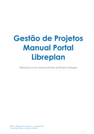PMO – Planejamento e Projetos – copyright 2015
Autor: Jader Monte – Gestor de Projetos
0
Gestão de Projetos
Manual Portal
Libreplan
Manual de uso do sistema de Gestão de Projetos Libreplan
 