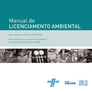 Manual de
LICENCIAMENTO AMBIENTAL
De acordo com o Decreto 42.159/2009
Novo Sistema de Licenciamento Ambiental
do Estado do Rio de Janeiro (SLAM)

 
