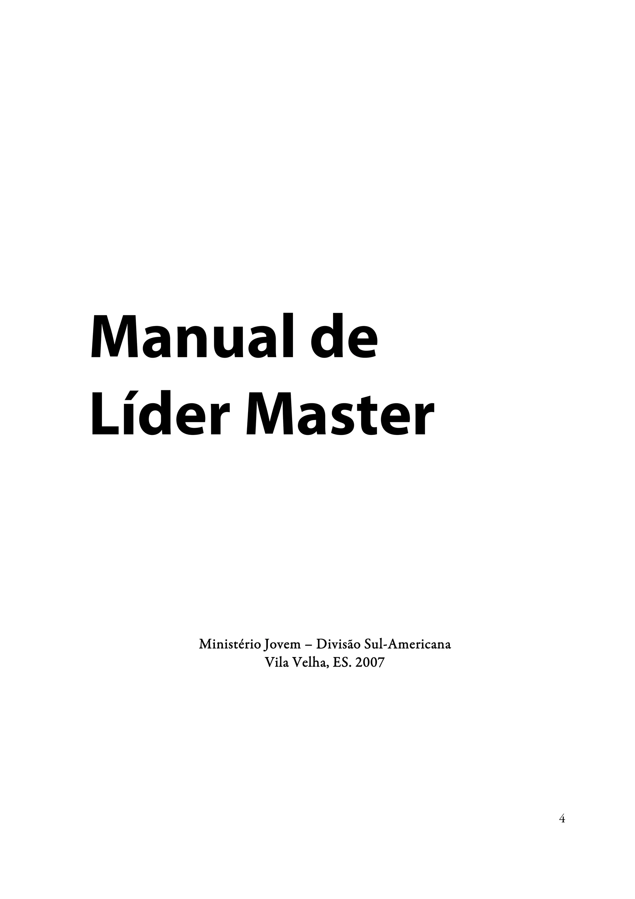Manual de
Líder Master


                               Sul-
   Ministério Jovem – Divisão Sul-Americana
              Vila Velha, ES. 2007




                                              4
 