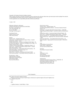 Copyright © 2010 Agência Nacional de Vigilância Sanitária.
Todos os direitos reservados. É permitida a reprodução parcial ou total dessa obra, desde que citada a fonte e que não seja para venda ou qualquer fim comercial.
A responsabilidade pelos direitos autorais de textos e imagens dessa obra é da área técnica.
A Anvisa, igualmente, não se responsabiliza pelas idéias contidas nessa publicação.


1ª edição – 2010


Elaboração, distribuição e informações:                                             Revisão técnica externa:
AGÊNCIA NACIONAL DE VIGILÂNCIA SANITÁRIA                                            Adriana Cesário – Hospital Umimed – PE
SIA Trecho 5, Área Especial 57                                                      Ana Paula Capinzaiki Silveira Martins – Secretaria de Saúde do Distrital
CEP: 71205-050 Brasília – DF                                                        Federal – DF
Tel.: (61) 3462-6000                                                                Carla Assad – Companhia Municipal de Limpeza Urbana – COMLURB
Home page: www.anvisa.gov.br                                                        Claudia Benjamim Moreira Borges – Secretaria de Saúde do Distrital Federal
                                                                                    – DF
Coordenação Técnica:                                                                Claudia Dutra Andrino – Secretaria de Saúde do Distrital Federal – DF
Fabiana Cristina de Sousa                                                           Glória Costa – Companhia Municipal de Limpeza Urbana – COMLURB
Heiko Thereza Santana                                                               Maria da Conceição Lira – Universidade Federal de Pernambuco – PE
                                                                                    Rogério da Silva Lima – Organização Pan-Americana da Saúde- OPAS/OMS
Redação:                                                                            – Brasil
Adriana Cesário – Hospital Unimed – PE                                              Sylvia Lemos Hinrichsen – Universidade Federal de Pernambuco – PE
Carla Assad – Companhia Municipal de Limpeza Urbana – Comlurb                       Valeska Stempliuk – Organização Pan-Americana da Saúde – OPAS/OMS –
Elenildes Silva Amorim – Anvisa                                                     WDC
Elisabete Reinehr Pontes – Instituto de Cardiologia de Porto Alegre – RS
Erci Maria Onzi Siliprandi – Instituto de Cardiologia de Porto Alegre – RS          Capa
Fabiana Cristina de Sousa – Anvisa                                                  Camila Medeiros Contarato Burns
Gizelma de Azevedo Simões Rodrigues – Hospital Sírio-Libanês – SP                   Projeto Gráfico e Diagramação
Glória Costa – Companhia Municipal de Limpeza Urbana – Comlurb                      All Type Assessoria Editorial Ltda
Heiko Thereza Santana – Anvisa
Maria da Conceição Lira – Universidade Federal de Pernambuco – PE                   Ilustrações:
Maria Keiko Asakura – Hospital do Coração – SP                                      Paulo Roberto Gonçalves Coimbra
Rosa Aires Borba Mesiano – Anvisa
Silvana Torres – Assessoria e Treinamento em Serviços de Saúde                      Fotos:
Sylvia Lemos Hinrichsen – Universidade Federal de Pernambuco – PE                   AudioVisual – Anvisa
                                                                                    Almir Wanzeller
Revisão técnica – Anvisa:                                                           José Carlos de Jesus Gomes
Magda Machado de Miranda                                                            Luiz Henrique Alves Pinto
Regina Maria Goncalves Barcellos
Sandro Martins Dolghi                                                               Agradecimentos:
Rosa Aires Borba Mesiano                                                            Companhia Municipal de Limpeza Urbana – COMLURB – RJ
                                                                                    Rede Sarah de Hospitais de Reabilitação – DF
                                                                                    Hospital Municipal Souza Aguiar – RJ
                                                                                    Organização Pan-Americana da Saúde




                                                       Ficha Catalográfica

Brasil. Agência Nacional de Vigilância Sanitária
     Segurança do paciente em serviços de saúde: limpeza e desinfecção de superfícies/Agência Nacional de Vigilância Sani-
tária. – Brasília: Anvisa, 2010.
     116 p. –

    ISBN

    1. Vigilância Sanitária. 2. Saúde Pública. I. Título.
 
