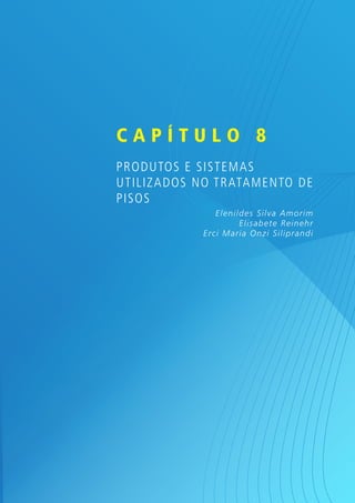Capítulo 8
PRODUTOS E SISTEMAS
UT I L IzADOS NO TRATAME NTO D E
PISOS
                  Elen ild es Silva Am o r im
                         Elisab et e R ein ehr
              Er ci Mar ia On zi Silip r andi
 