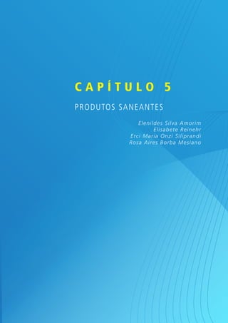 Capítulo 5
Produtos saneantes
Elen ild es Silva Am o r im
Elisab et e R ein ehr
Er ci Mar ia On zi Silip r andi
R o sa Air es B o r b a Mesiano

 