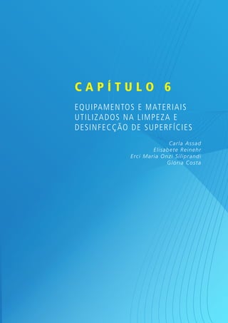 Capítulo 6
Equipamentos e materiais
utili zados na limpeza e
desinfec ção de superfícies
C ar la Assad
Elisab et e R ein ehr
Er ci Mar ia On zi Silip r an di
Gló r ia C o sta

 