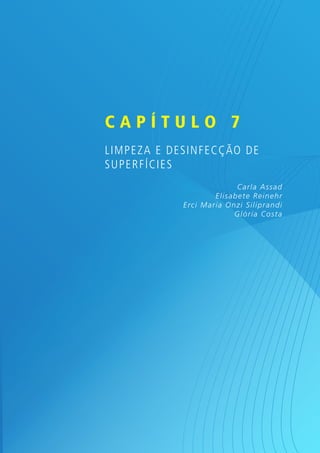 Capítulo 7
L impe z a e desinfec ção de
superfícies
C ar la Assad
Elisab et e R ein ehr
Er ci Mar ia On zi Silip r an di
Gló r ia C o sta

 