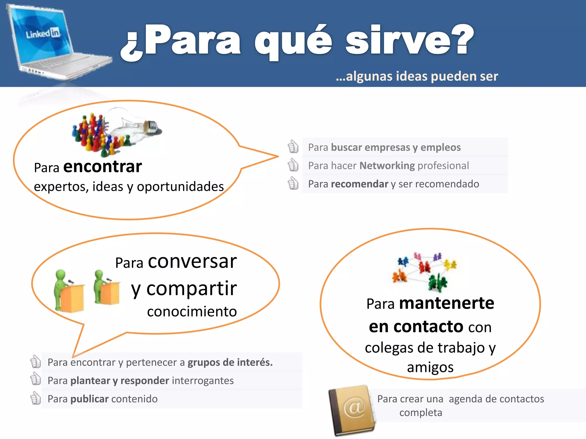 Tu perfil en Linkedin es tu curriculumon line, por lo cual  puedes actualizar constantemente cada información. A través de dichos perfiles podrás generar redes  y contactos.