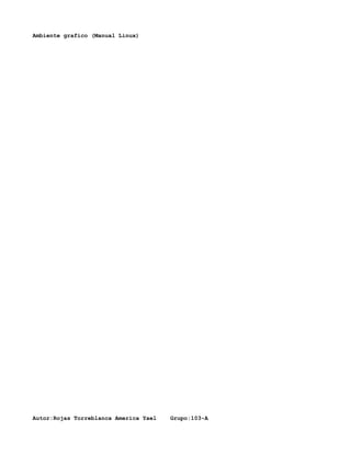 Ambiente grafico (Manual Linux)




Autor:Rojas Torreblanca America Yael   Grupo:103-A
 