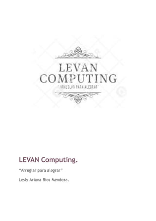 LEVAN Computing.
“Arreglar para alegrar”
Lesly Ariana Rios Mendoza.
 