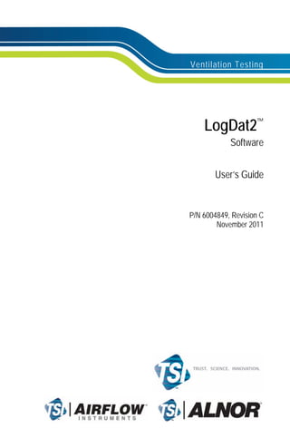 Ventilation Testing
LogDat2™
Software
User’s Guide
P/N 6004849, Revision C
November 2011
 