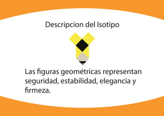 Descripcion del Isotipo
Las figuras geometricas representan
seguridad, estabilidad, elegancia y
firmeza.
 