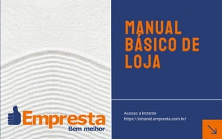 MANUAL
BÁSICO DE
LOJA
Acesso a Intrante
https://intranet.empresta.com.br/
MANUAL
BÁSICO DE
LOJA
 