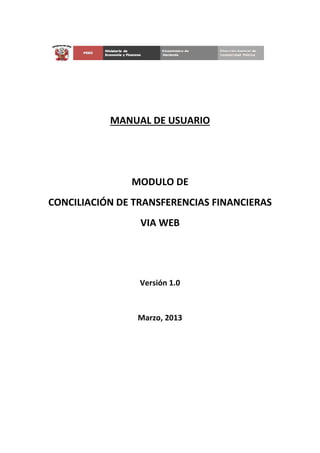 MANUAL DE USUARIO

MODULO DE
CONCILIACIÓN DE TRANSFERENCIAS FINANCIERAS
VIA WEB

Versión 1.0

Marzo, 2013

 
