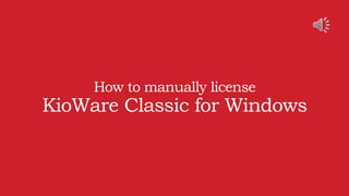 How to manually license
KioWare Classic for Windows
 