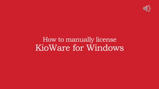 How to manually license
KioWare for Windows
 